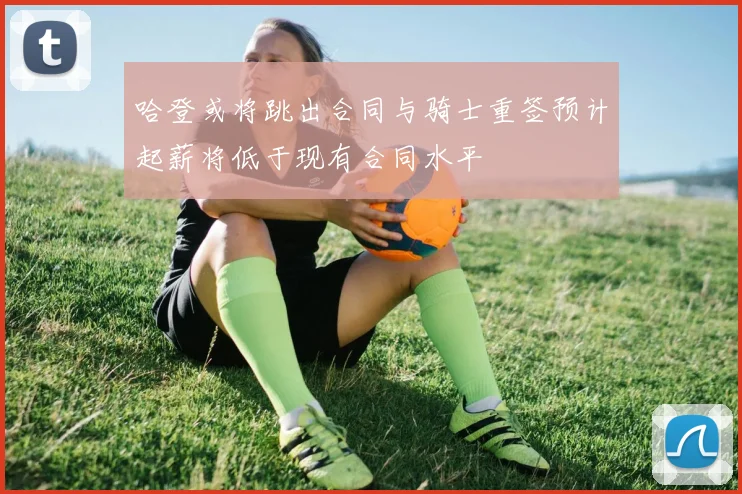哈登或将跳出合同与骑士重签预计起薪将低于现有合同水平