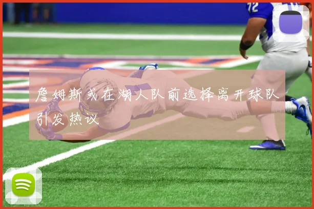 詹姆斯或在湖人队前选择离开球队引发热议