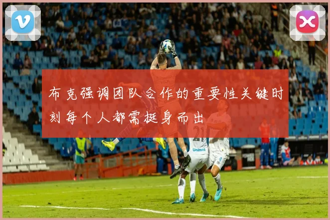 布克强调团队合作的重要性关键时刻每个人都需挺身而出